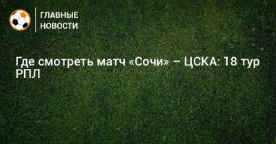 Хесус Медин - Где смотреть матч «Сочи» – ЦСКА: 18 тур РПЛ - bombardir.ru - Сочи