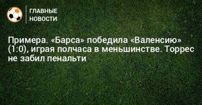 Рональд Араухо - Примера. «Барса» победила «Валенсию» (1:0), играя полчаса в меньшинстве. Торрес не забил пенальти - bombardir.ru - Испания