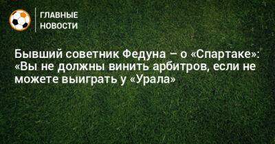 Бывший советник Федуна – о «Спартаке»: «Вы не должны винить арбитров, если не можете выиграть у «Урала» - bombardir.ru