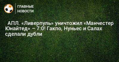 ⚡ АПЛ. «Ливерпуль» уничтожил «Манчестер Юнайтед» – 7:0! Гакпо, Нуньес и Салах сделали дубли - bombardir.ru - Англия