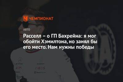 Льюис Хэмилтон - Джордж Расселл - Расселл – о ГП Бахрейна: я мог обойти Хэмилтона, но занял бы его место. Нам нужны победы - championat.com - Англия - Бахрейн