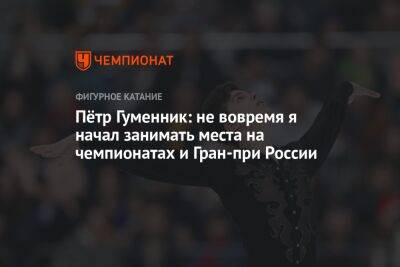 Петр Гуменник - Анастасия Матросова - Пётр Гуменник: не вовремя я начал занимать места на чемпионатах и Гран-при России - championat.com - Россия - Санкт-Петербург