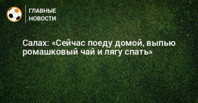 Салах: «Сейчас поеду домой, выпью ромашковый чай и лягу спать» - bombardir.ru