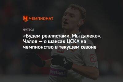 Федор Чалов - «Будем реалистами. Мы далеко». Чалов — о шансах ЦСКА на чемпионство в текущем сезоне - championat.com - Сочи