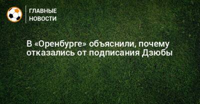 Артем Дзюба - Дмитрий Андреев - В «Оренбурге» объяснили, почему отказались от подписания Дзюбы - bombardir.ru - Оренбург