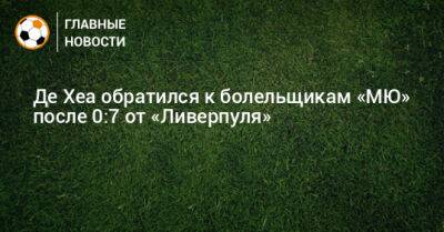 Давид Де-Хеа - Де Хеа обратился к болельщикам «МЮ» после 0:7 от «Ливерпуля» - bombardir.ru