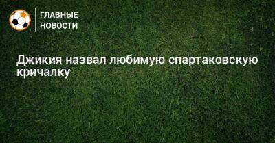 Георгий Джикия - Джикия назвал любимую спартаковскую кричалку - bombardir.ru