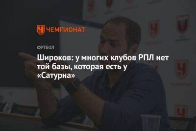 Роман Широков - Широков: у многих клубов РПЛ нет той базы, которая есть у «Сатурна» - championat.com