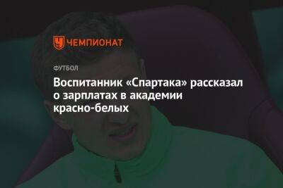 Воспитанник «Спартака» рассказал о зарплатах в академии красно-белых - championat.com - Калининград - Руанда