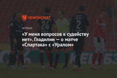 Александр Соболев - Валерий Гладилин - «У меня вопросов к судейству нет». Гладилин — о матче «Спартака» с «Уралом» - championat.com