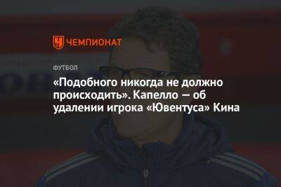 Фабио Капелло - «Подобного никогда не должно происходить». Капелло — об удалении игрока «Ювентуса» Кина - championat.com - Россия - Италия