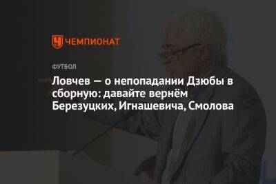 Артем Дзюбы - Евгений Ловчев - Валерий Карпин - Ловчев — о непопадании Дзюбы в сборную: давайте вернём Березуцких, Игнашевича, Смолова - championat.com - Россия - Иран