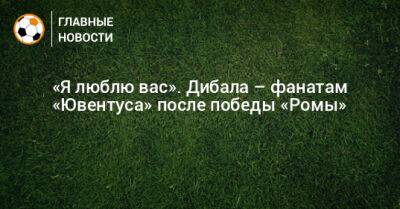 Пауло Дибала - «Я люблю вас». Дибала – фанатам «Ювентуса» после победы «Ромы» - bombardir.ru