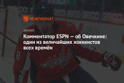 Александр Овечкин - Комментатор ESPN — об Овечкине: один из величайших хоккеистов всех времён - championat.com - Вашингтон - Лос-Анджелес