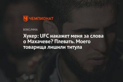 Ислам Махачев - Хукер: UFC накажет меня за слова о Махачеве? Плевать. Моего товарища лишили титула - championat.com - Россия