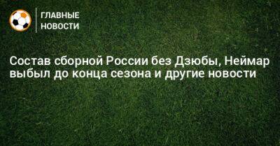 Состав сборной России без Дзюбы, Неймар выбыл до конца сезона и другие новости - bombardir.ru - Россия - Иран