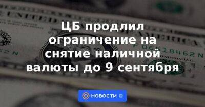 Владимир Путин - ЦБ продлил ограничение на снятие наличной валюты до 9 сентября - smartmoney.one - Россия