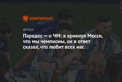 Леандро Паредес - Паредес — о ЧМ: я крикнул Месси, что мы чемпионы, он в ответ сказал, что любит всех нас - championat.com - Франция - Аргентина - Катар