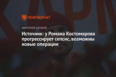 Роман Костомаров - Источник: у Романа Костомарова прогрессирует сепсис, возможны новые операции - championat.com