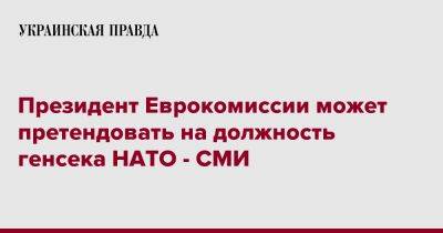 Президент Еврокомиссии может претендовать на должность генсека НАТО - СМИ - pravda.com.ua - Италия - Ляйен