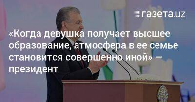 «Когда девушка получает высшее образование, атмосфера в ее семье становится совершенно иной» — президент - gazeta.uz - Узбекистан