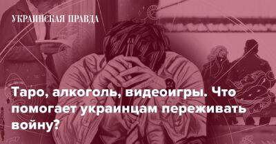 Таро, алкоголь, видеоигры. Что помогает украинцам переживать войну? - pravda.com.ua