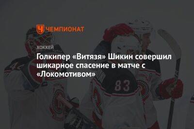 Голкипер «Витязя» Шикин совершил шикарное спасение в матче с «Локомотивом» - championat.com - Ярославль