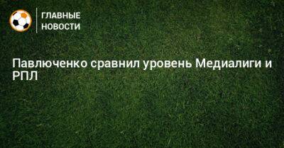 Роман Павлюченко - Павлюченко сравнил уровень Медиалиги и РПЛ - bombardir.ru