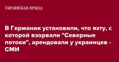 В Германии установили, что яхту, с которой взорвали "Северные потоки", арендовали у украинцев - СМИ - pravda.com.ua - Украина - Германия