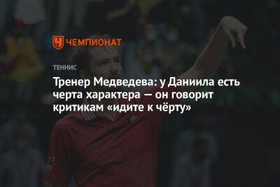 Даниил Медведев - Тренер Медведева: у Даниила есть черта характера — он говорит критикам «идите к чёрту» - championat.com - Россия - США - Австралия