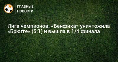 Лига чемпионов. «Бенфика» уничтожила «Брюгге» (5:1) и вышла в 1/4 финала - bombardir.ru - Бельгия - Португалия