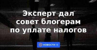 Эксперт дал совет блогерам по уплате налогов - smartmoney.one - Россия