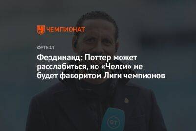 Фердинанд Рио - Грэм Поттер - Фердинанд: Поттер может расслабиться, но «Челси» не будет фаворитом Лиги чемпионов - championat.com