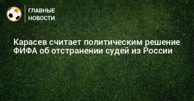 Сергей Карасев - Карасев считает политическим решение ФИФА об отстранении судей из России - bombardir.ru - Россия