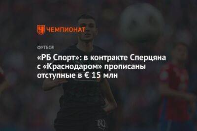 Эдуард Сперцяна - «РБ Спорт»: в контракте Сперцяна с «Краснодаром» прописаны отступные в € 15 млн - championat.com - Краснодар