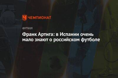 Франк Артига: в Испании очень мало знают о российском футболе - championat.com - Россия - Китай - Испания - Саудовская Аравия