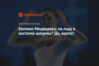 Евгения Медведева - Евгения Медведева: на льду в костюме шаурмы? Да, ждите! - championat.com