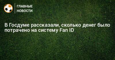 В Госдуме рассказали, сколько денег было потрачено на систему Fan ID - bombardir.ru