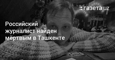 Российский журналист найден мёртвым в Ташкенте - gazeta.uz - Россия - Узбекистан - Ташкент - район Мирзо-Улугбекский