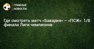 Где смотреть матч «Бавария» – «ПСЖ»: 1/8 финала Лиги чемпионов - bombardir.ru