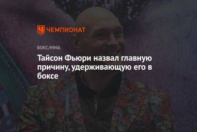 Фьюри Тайсон - Тайсон Фьюри - Тайсон Фьюри назвал главную причину, удерживающую его в боксе - championat.com - Англия