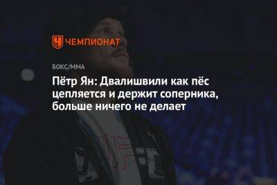 Мераб Двалишвили - Пётр Ян: Двалишвили как пёс цепляется и держит соперника, больше ничего не делает - championat.com