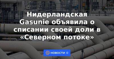 Нидерландская Gasunie объявила о списании своей доли в «Северном потоке» - smartmoney.one - Германия - Швеция - Дания - Голландия