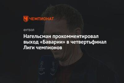 Юлиан Нагельсман - Нагельсман прокомментировал выход «Баварии» в четвертьфинал Лиги чемпионов - championat.com