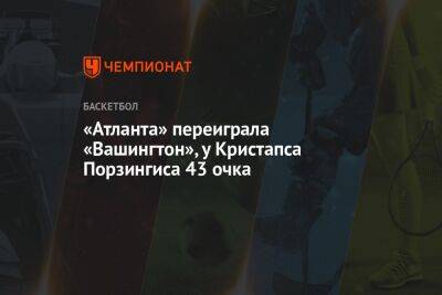 «Атланта» переиграла «Вашингтон», у Кристапса Порзингиса 43 очка - championat.com - США - Вашингтон - Латвия