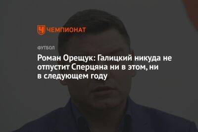 Роман Орещук - Эдуард Сперцяна - Роман Орещук: Галицкий никуда не отпустит Сперцяна ни в этом, ни в следующем году - championat.com - Краснодар