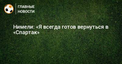 Нимели: «Я всегда готов вернуться в «Спартак» - bombardir.ru - Москва - Россия