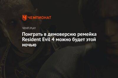 Поиграть в демоверсию ремейка Resident Evil 4 можно будет этой ночью - championat.com