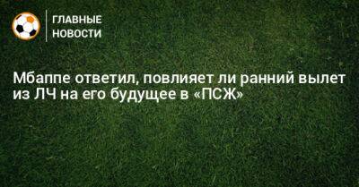 Мбаппе ответил, повлияет ли ранний вылет из ЛЧ на его будущее в «ПСЖ» - bombardir.ru