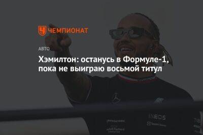 Льюис Хэмилтон - Хэмилтон: останусь в Формуле-1, пока не выиграю восьмой титул - championat.com